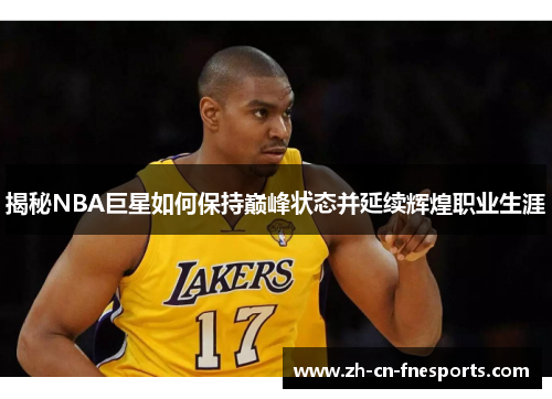 揭秘NBA巨星如何保持巅峰状态并延续辉煌职业生涯