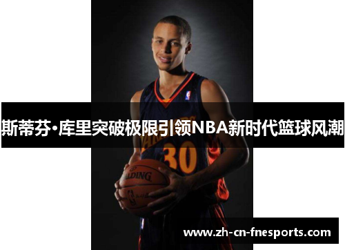 斯蒂芬·库里突破极限引领NBA新时代篮球风潮