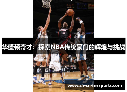 华盛顿奇才：探索NBA传统豪门的辉煌与挑战
