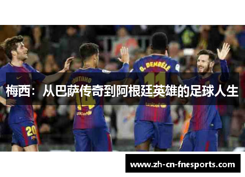 梅西：从巴萨传奇到阿根廷英雄的足球人生