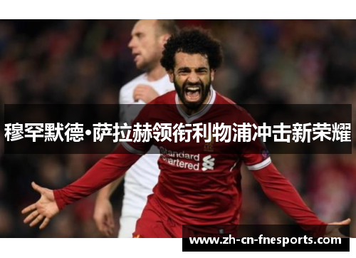 穆罕默德·萨拉赫领衔利物浦冲击新荣耀