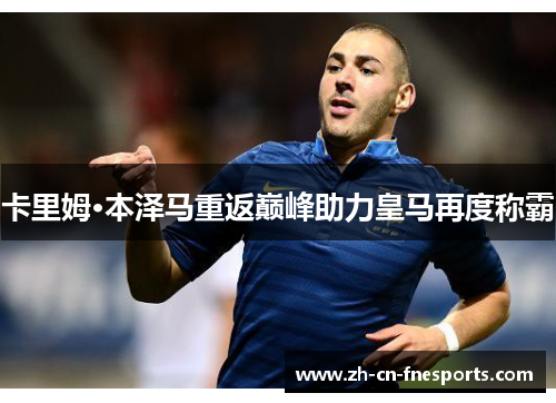 卡里姆·本泽马重返巅峰助力皇马再度称霸