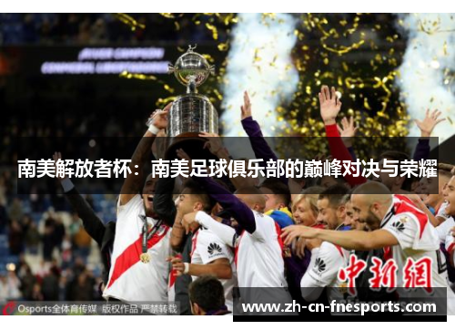 南美解放者杯：南美足球俱乐部的巅峰对决与荣耀