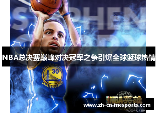 NBA总决赛巅峰对决冠军之争引爆全球篮球热情
