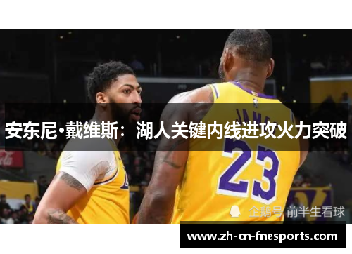 安东尼·戴维斯：湖人关键内线进攻火力突破