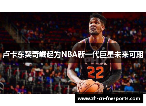 卢卡东契奇崛起为NBA新一代巨星未来可期