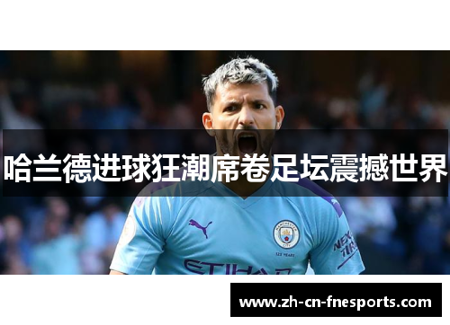 哈兰德进球狂潮席卷足坛震撼世界