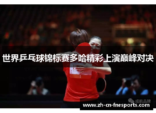 世界乒乓球锦标赛多哈精彩上演巅峰对决