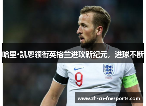 哈里·凯恩领衔英格兰进攻新纪元，进球不断