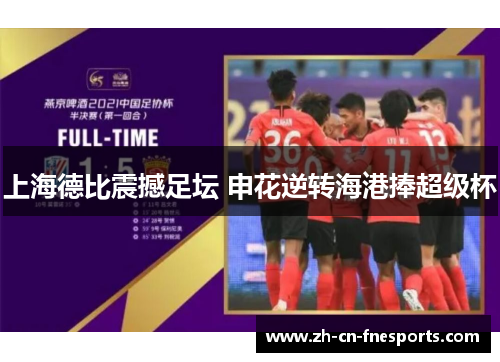 上海德比震撼足坛 申花逆转海港捧超级杯