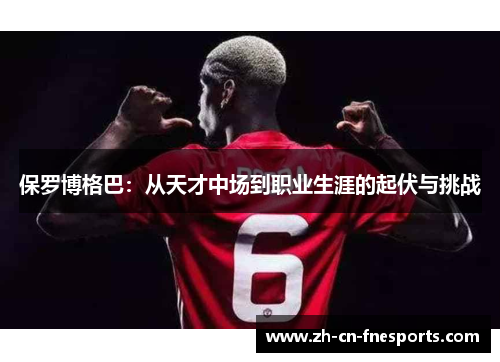 保罗博格巴：从天才中场到职业生涯的起伏与挑战