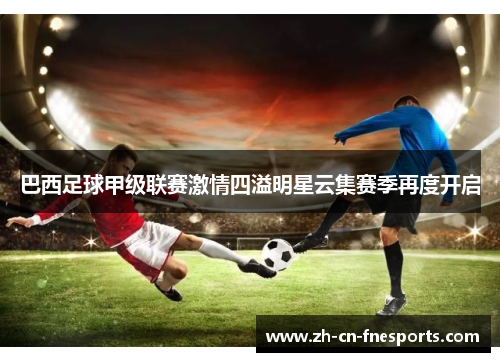 巴西足球甲级联赛激情四溢明星云集赛季再度开启