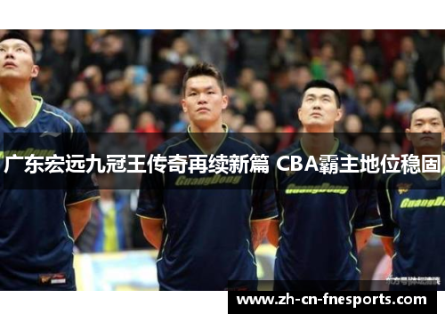 广东宏远九冠王传奇再续新篇 CBA霸主地位稳固