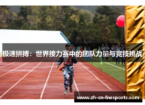 极速拼搏：世界接力赛中的团队力量与竞技挑战