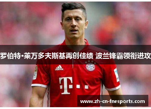 罗伯特·莱万多夫斯基再创佳绩 波兰锋霸领衔进攻