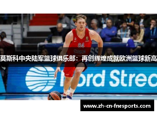 莫斯科中央陆军篮球俱乐部：再创辉煌成就欧洲篮球新高
