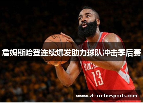 詹姆斯哈登连续爆发助力球队冲击季后赛