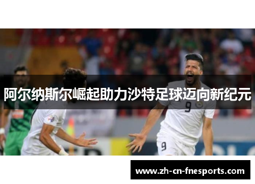 阿尔纳斯尔崛起助力沙特足球迈向新纪元