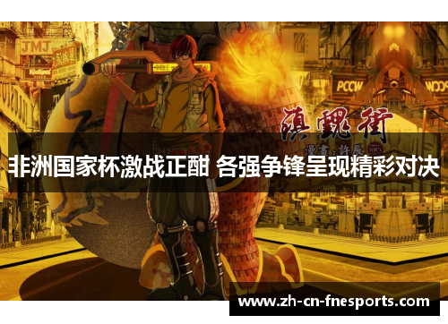 非洲国家杯激战正酣 各强争锋呈现精彩对决