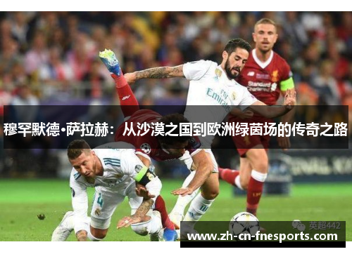 穆罕默德·萨拉赫：从沙漠之国到欧洲绿茵场的传奇之路