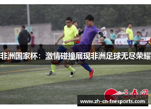 非洲国家杯：激情碰撞展现非洲足球无尽荣耀