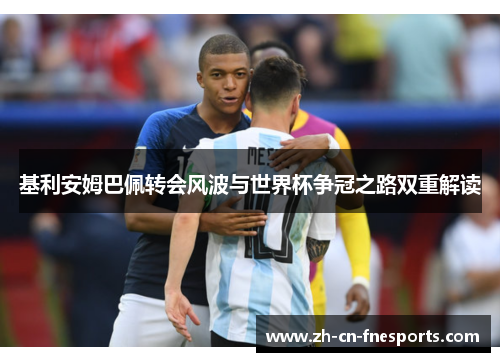 基利安姆巴佩转会风波与世界杯争冠之路双重解读