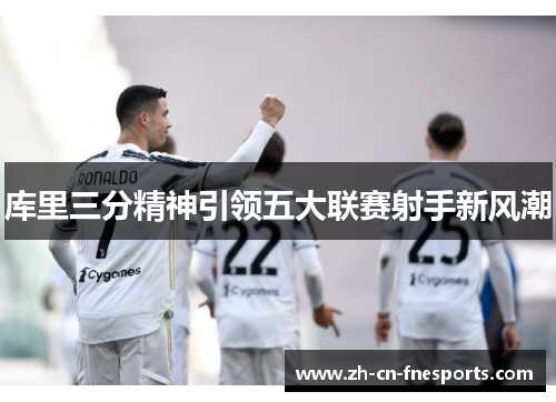 库里三分精神引领五大联赛射手新风潮