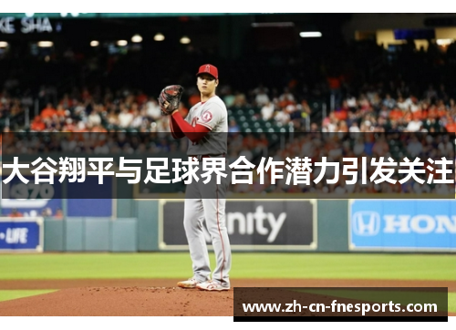 大谷翔平与足球界合作潜力引发关注
