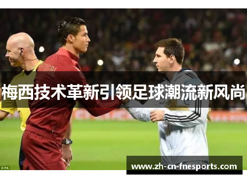 梅西技术革新引领足球潮流新风尚