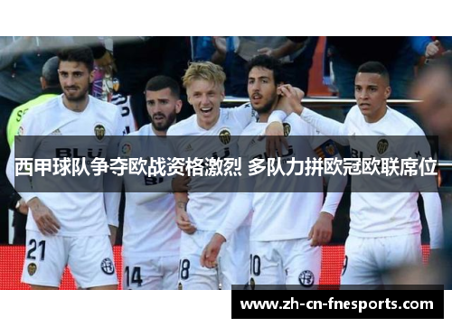 西甲球队争夺欧战资格激烈 多队力拼欧冠欧联席位