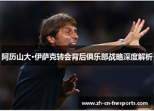 阿历山大·伊萨克转会背后俱乐部战略深度解析