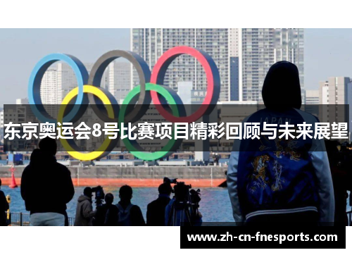 东京奥运会8号比赛项目精彩回顾与未来展望