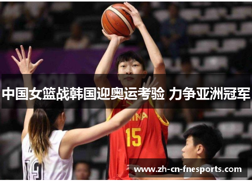 中国女篮战韩国迎奥运考验 力争亚洲冠军