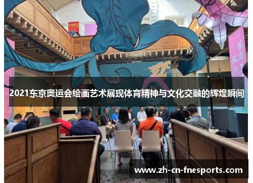2021东京奥运会绘画艺术展现体育精神与文化交融的辉煌瞬间